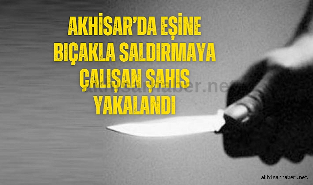 Akhisar'da eşine bıçakla saldırmaya çalışan şahıs yakalandı