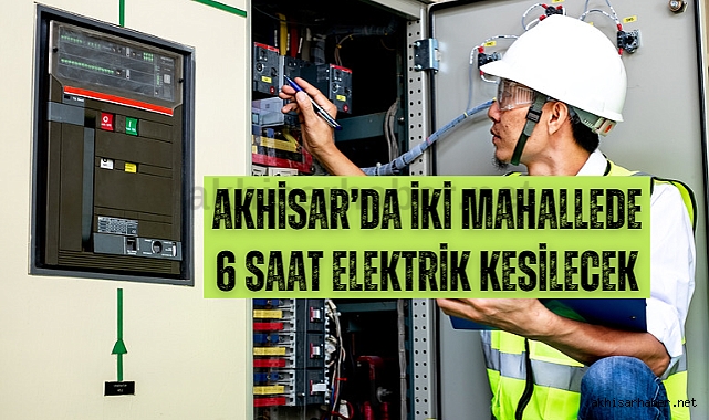 Akhisar'da iki mahallede 6 saat elektrik kesilecek