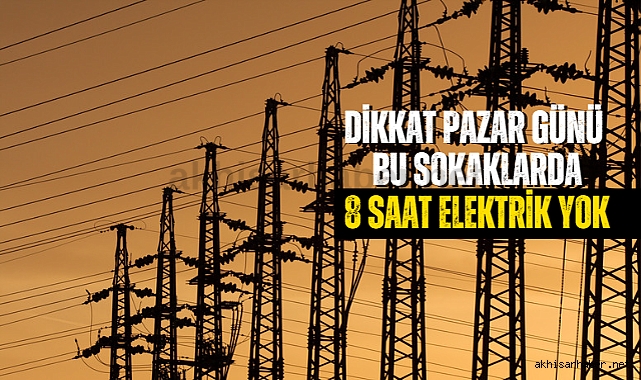 Dikkat Pazar günü bu sokaklarda 8 saat elektrik yok