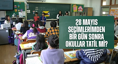 28 Mayıs seçimlerimden bir gün sonra okullar tatil mi?