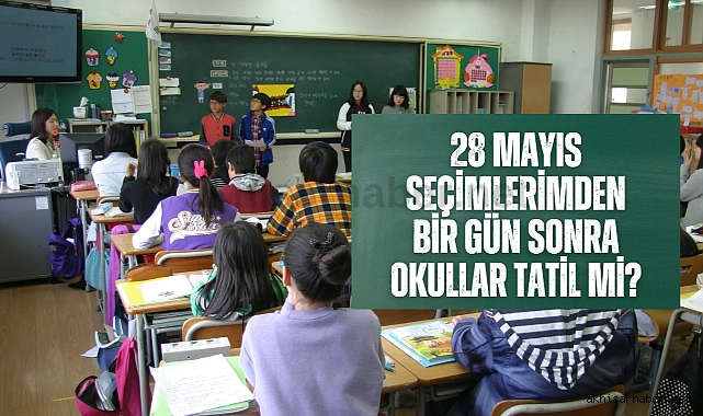 28 Mayıs seçimlerimden bir gün sonra okullar tatil mi?