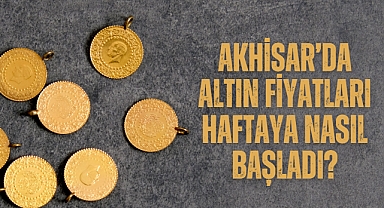 Akhisar'da altın fiyatları haftaya nasıl başladı?