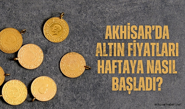 Akhisar'da altın fiyatları haftaya nasıl başladı?