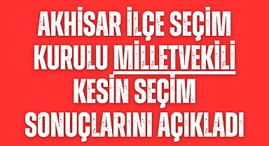 Akhisar İlçe Seçim Kurulu milletvekili kesin seçim sonuçlarını açıkladı