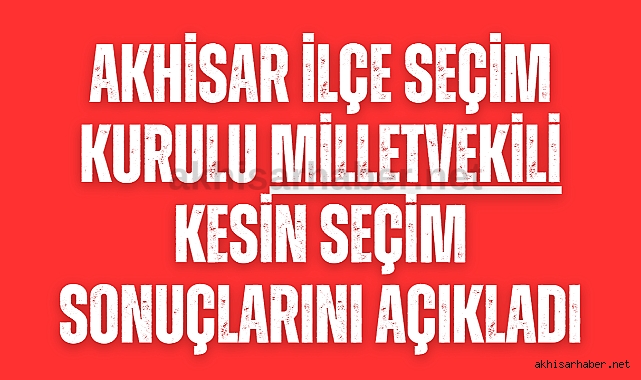 Akhisar İlçe Seçim Kurulu milletvekili kesin seçim sonuçlarını açıkladı