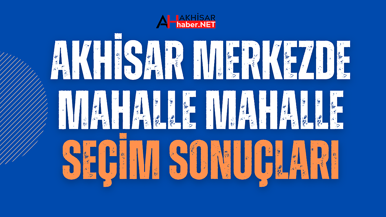 Akhisar merkezde hangi mahalle kime oy verdi?