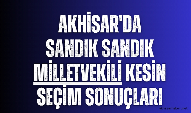 Akhisar sandık sandık milletvekili kesin seçim sonuçları
