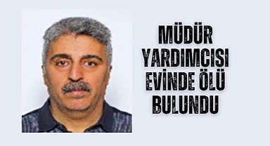 Müdür yardımcısı evinde ölü bulundu