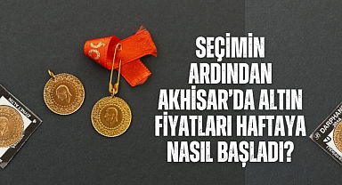 Seçimin ardından Akhisar’da Altın fiyatları haftaya nasıl başladı?