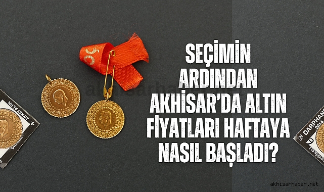 Seçimin ardından Akhisar’da Altın fiyatları haftaya nasıl başladı?