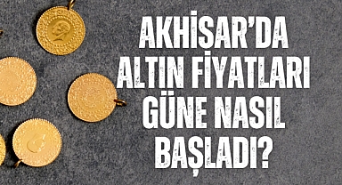 Akhisar’da altın fiyatları güne nasıl başladı?