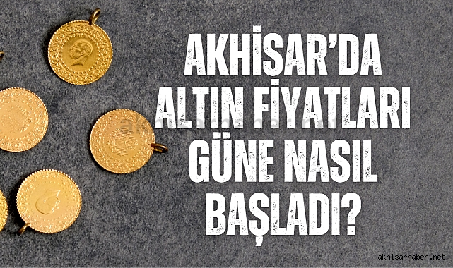 Akhisar’da altın fiyatları güne nasıl başladı?