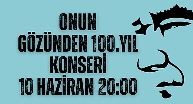 Onun Gözünden 100.Yıl Konseri 10 Haziran Cumartesi günü