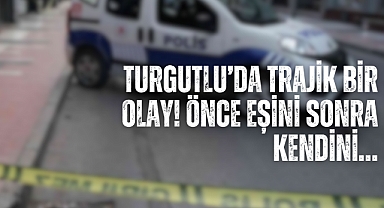 Turgutlu’da trajik bir olay! Önce eşini sonra kendini…