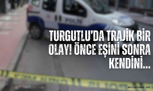 Turgutlu’da trajik bir olay! Önce eşini sonra kendini…