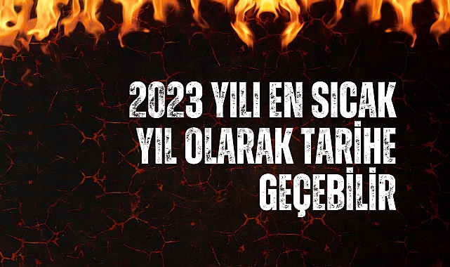 2023 yılı en sıcak yıl olarak tarihe geçebilir