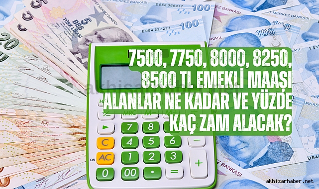 7500, 7750, 8000, 8250, 8500 TL emekli maaşı alanlar ne kadar ve yüzde kaç zam alacak?