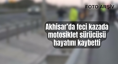 Akhisar'da feci kazada motosiklet sürücüsü hayatını kaybetti