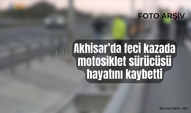 Akhisar'da feci kazada motosiklet sürücüsü hayatını kaybetti