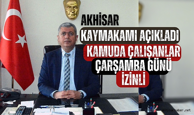 Akhisar Kaymakamı açıkladı! Kamuda çalışanlar Çarşamba günü izinli