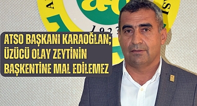 ATSO Başkanı Karaoğlan; Üzücü olay zeytinin başkentine mal edilemez