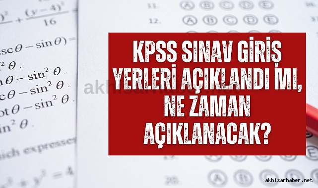 KPSS sınav giriş yerleri açıklandı mı, ne zaman açıklanacak?