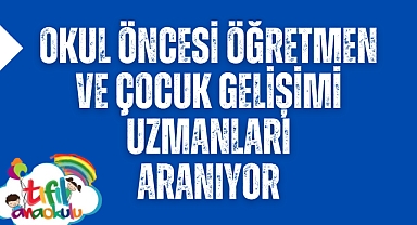 Okul Öncesi Öğretmen ve Çocuk Gelişimi Uzmanları aranıyor