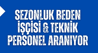 Sezonluk Beden İşçisi & Teknik Personel Aranıyor