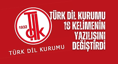 Türk Dil Kurumu 18 kelimenin yazılışını değiştirdi