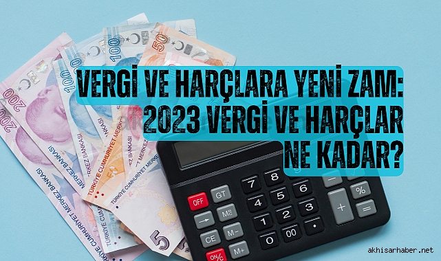 Vergi ve harçlara yeni zam: 2023 vergi ve harçlar ne kadar?
