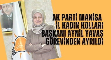 AK Parti Manisa İl Kadın Kolları Başkanı Aynil Yavaş Görevinden Ayrıldı
