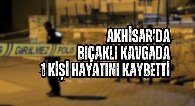 Akhisar'da bıçaklı kavgada 1 kişi hayatını kaybetti