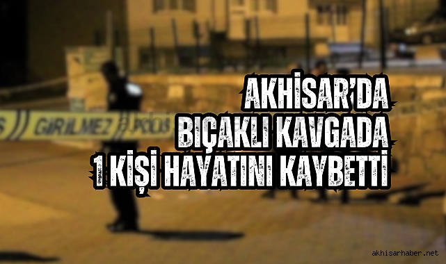 Akhisar'da bıçaklı kavgada 1 kişi hayatını kaybetti