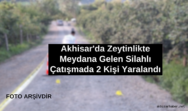 Akhisar'da Zeytinlikte Meydana Gelen Silahlı Çatışmada 2 Kişi Yaralandı