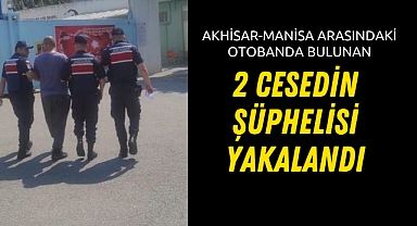 Akhisar-Manisa arasındaki otobanda bulunan 2 cesedin şüphelisi yakalandı
