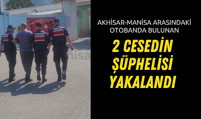Akhisar-Manisa arasındaki otobanda bulunan 2 cesedin şüphelisi yakalandı
