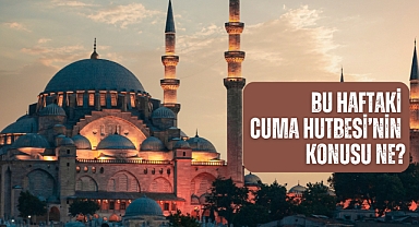 Bu haftaki Cuma Hutbesi’nin konusu ne?