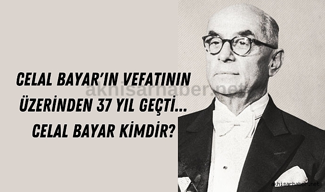 Celal Bayar'ın vefatının üzerinden 37 yıl geçti... Celal Bayar kimdir?