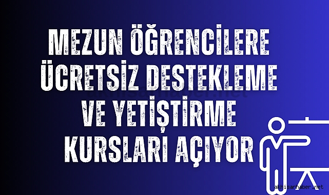 Mezun Öğrencilere Ücretsiz Destekleme ve Yetiştirme Kursları Açıyor