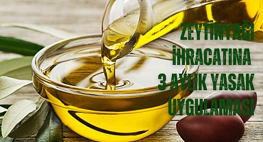 Zeytinyağı İhracatına 3 Aylık Yasak Uygulaması