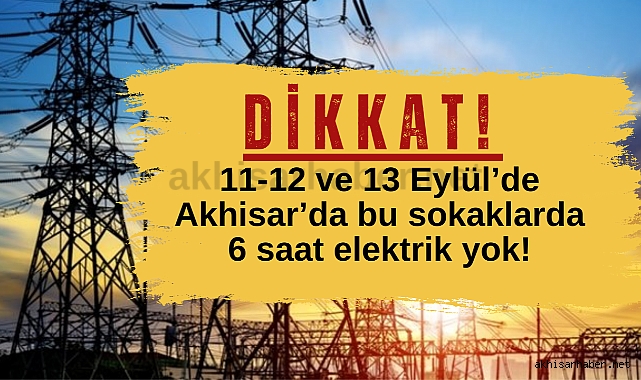 11-12 ve 13 Eylül'de Akhisar'da bu sokaklarda 6 saat elektrik yok