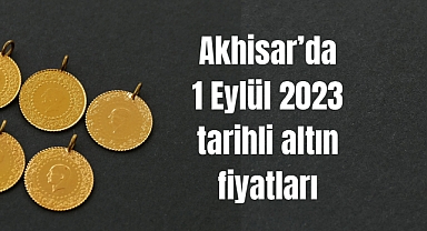 Akhisar’da 1 Eylül 2023 tarihli altın fiyatları