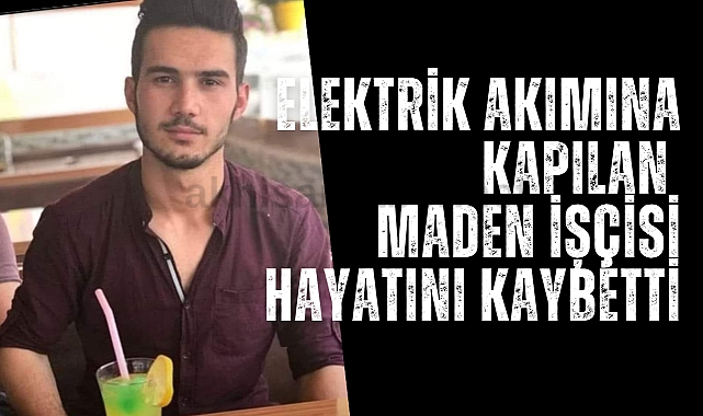 Elektrik akımına kapılan maden işçisi hayatını kaybetti