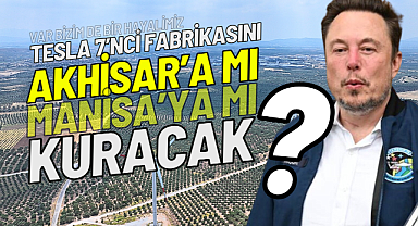 Tesla 7'nci fabrikasını Akhisar'a mı Manisa'ya mı kuracak?