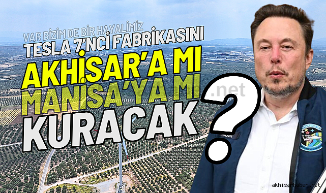 Tesla 7'nci fabrikasını Akhisar'a mı Manisa'ya mı kuracak?