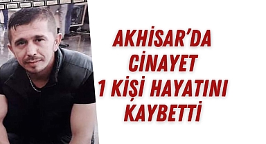 Akhisar'da cinayet 1 kişi hayatını kaybetti