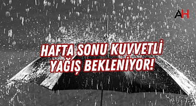 Hafta Sonu Kuvvetli Yağış Bekleniyor!