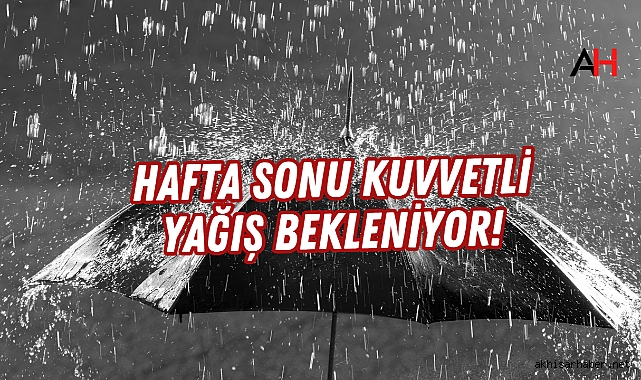 Hafta Sonu Kuvvetli Yağış Bekleniyor!