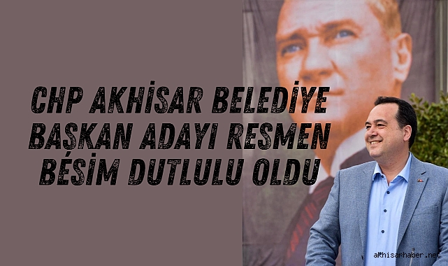2024-2029 CHP Akhisar Belediye Başkan Adayı resmen Besim Dutlulu oldu