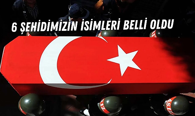 6 şehidimizin isimleri belli oldu